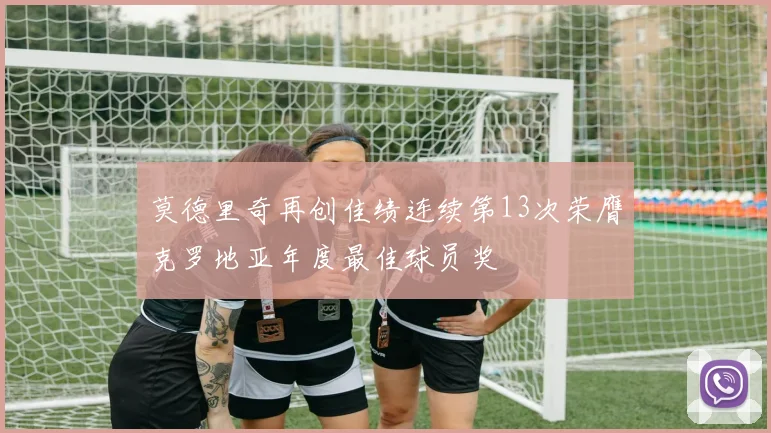 莫德里奇再创佳绩连续第13次荣膺克罗地亚年度最佳球员奖