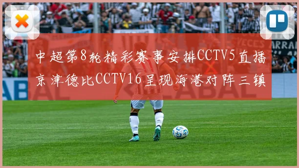 中超第8轮精彩赛事安排CCTV5直播京津德比CCTV16呈现海港对阵三镇对决
