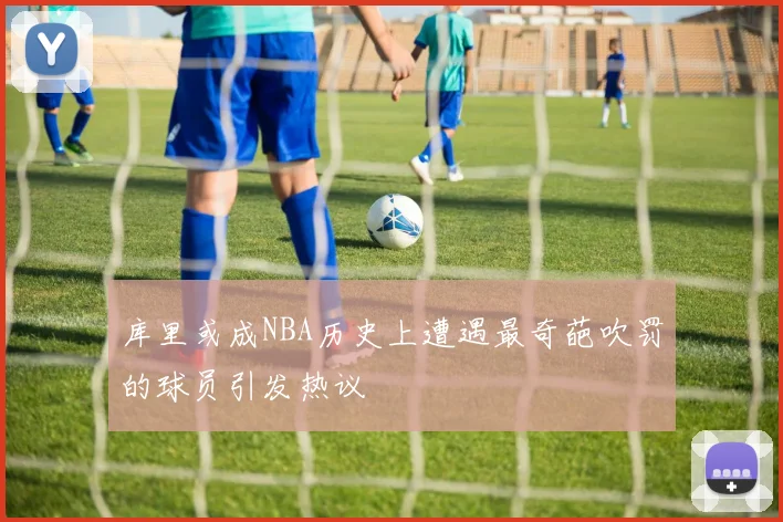 库里或成NBA历史上遭遇最奇葩吹罚的球员引发热议