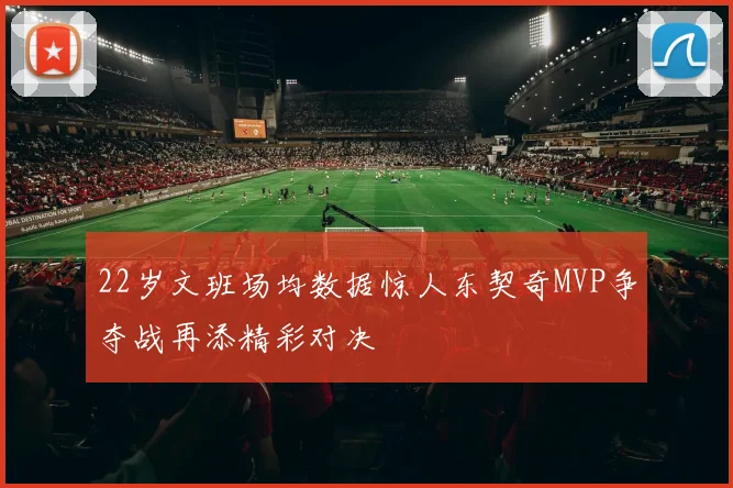22岁文班场均数据惊人东契奇MVP争夺战再添精彩对决