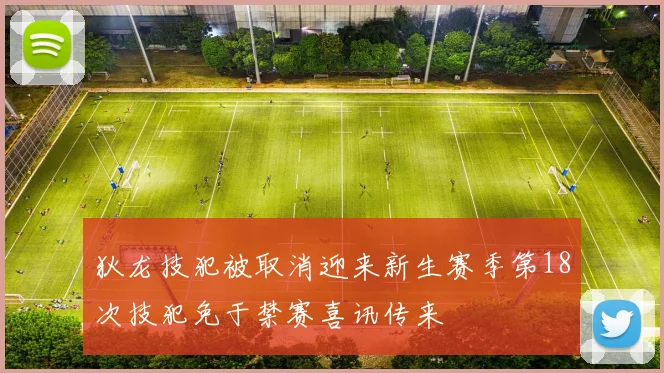 狄龙技犯被取消迎来新生赛季第18次技犯免于禁赛喜讯传来