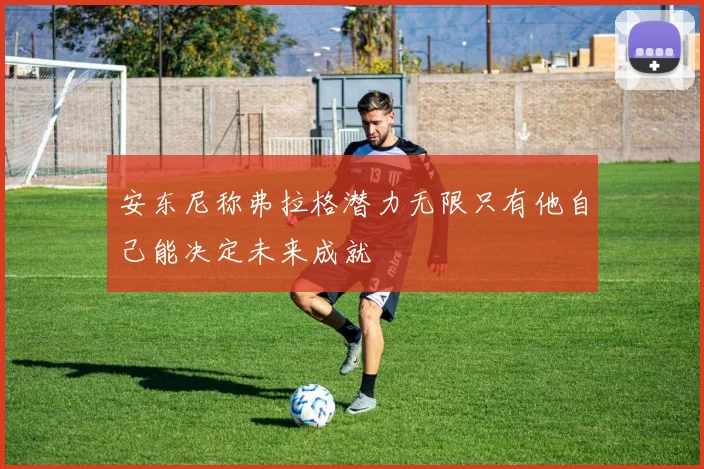 安东尼称弗拉格潜力无限只有他自己能决定未来成就