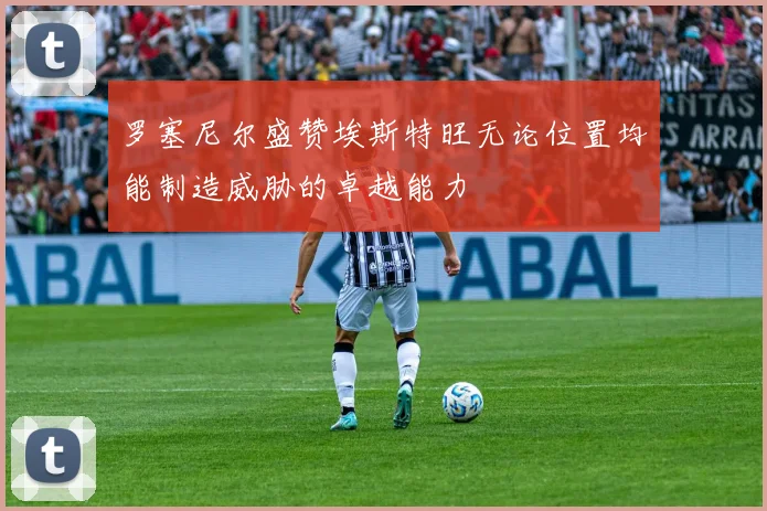 罗塞尼尔盛赞埃斯特旺无论位置均能制造威胁的卓越能力