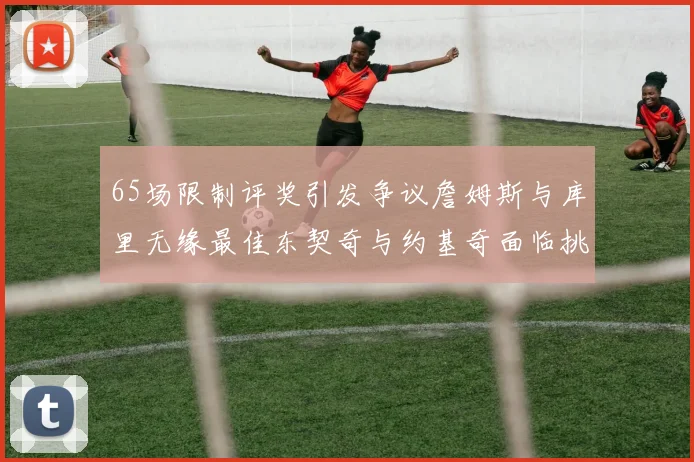 65场限制评奖引发争议詹姆斯与库里无缘最佳东契奇与约基奇面临挑战