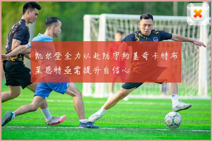 凯尔登全力以赴防守约基奇卡特布莱恩特亟需提升自信心