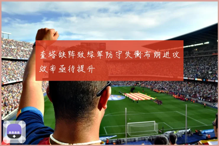 奎塔缺阵致绿军防守失衡布朗进攻效率亟待提升